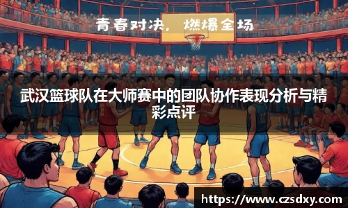 武汉篮球队在大师赛中的团队协作表现分析与精彩点评