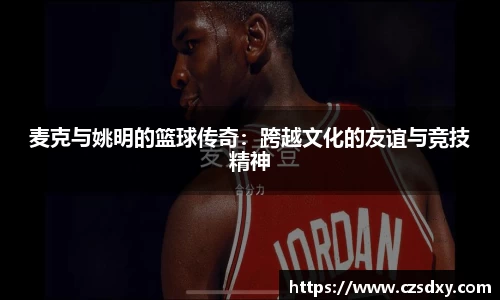 麦克与姚明的篮球传奇：跨越文化的友谊与竞技精神