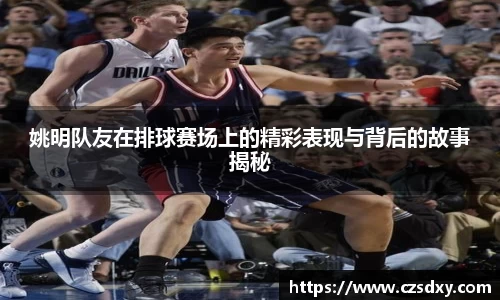姚明队友在排球赛场上的精彩表现与背后的故事揭秘