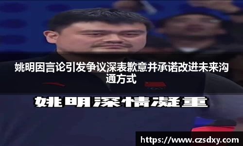 姚明因言论引发争议深表歉意并承诺改进未来沟通方式