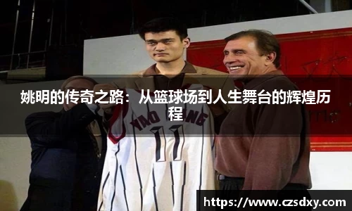 姚明的传奇之路：从篮球场到人生舞台的辉煌历程