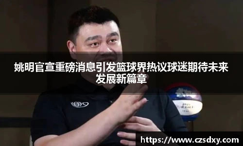 姚明官宣重磅消息引发篮球界热议球迷期待未来发展新篇章