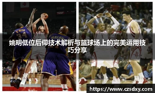 姚明低位后仰技术解析与篮球场上的完美运用技巧分享