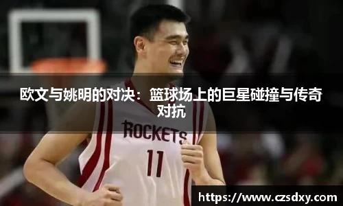 欧文与姚明的对决：篮球场上的巨星碰撞与传奇对抗