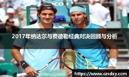 2017年纳达尔与费德勒经典对决回顾与分析